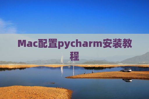 Mac配置pycharm安装教程 Mac配置pycharm安装教程